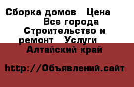 Сборка домов › Цена ­ 100 - Все города Строительство и ремонт » Услуги   . Алтайский край